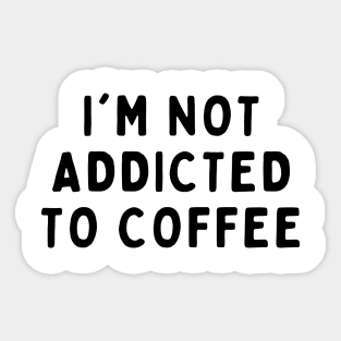 I'm Not Addicted To Coffee, Funny White Lie Party Idea Outfit, Gift for My Girlfriend, Wife, Birthday Gift to Friends Sticker